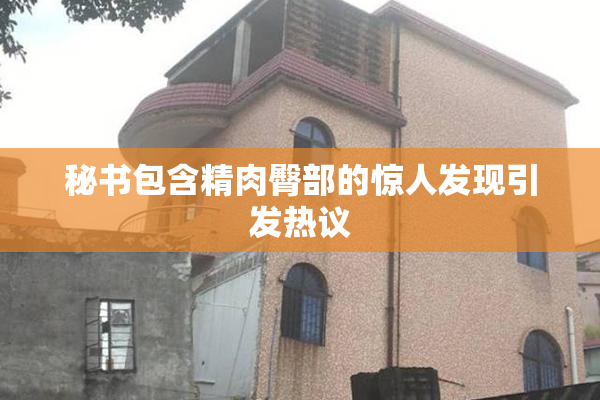 秘书包含精肉臀部的惊人发现引发热议