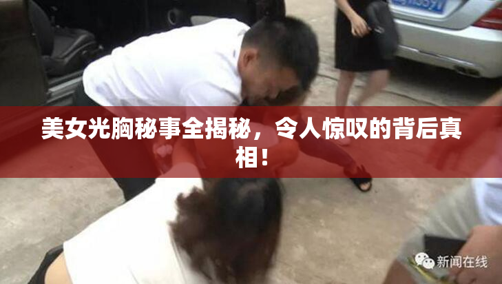 美女光胸秘事全揭秘，令人惊叹的背后真相！