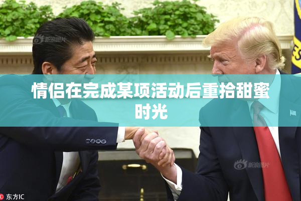 情侣在完成某项活动后重拾甜蜜时光