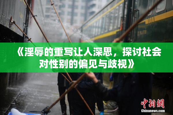 《淫辱的重写让人深思，探讨社会对性别的偏见与歧视》