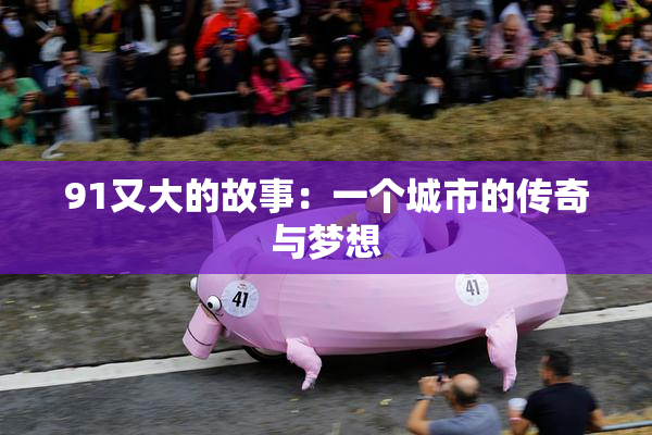 91又大的故事：一个城市的传奇与梦想
