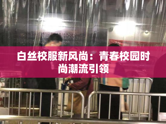 白丝校服新风尚：青春校园时尚潮流引领