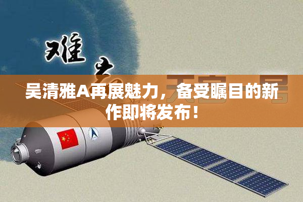吴清雅A再展魅力，备受瞩目的新作即将发布！