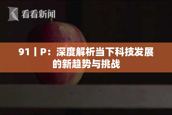 91丨P：深度解析当下科技发展的新趋势与挑战