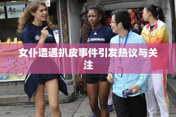 女仆遭遇扒皮事件引发热议与关注