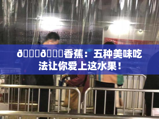 🔞🔞香蕉：五种美味吃法让你爱上这水果！