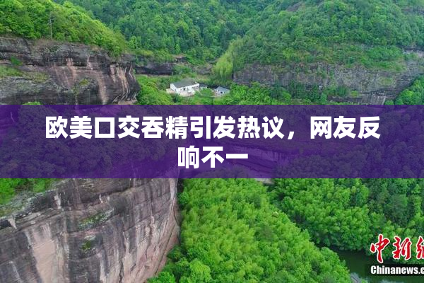 欧美口交吞精引发热议，网友反响不一