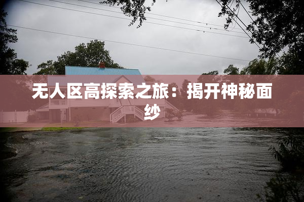 无人区高探索之旅：揭开神秘面纱