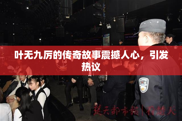 叶无九厉的传奇故事震撼人心，引发热议