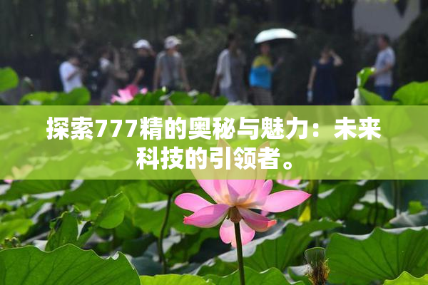 探索777精的奥秘与魅力：未来科技的引领者。