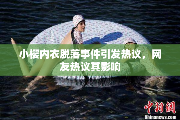 小樱内衣脱落事件引发热议，网友热议其影响