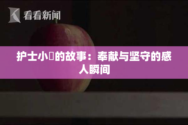 护士小婬的故事：奉献与坚守的感人瞬间