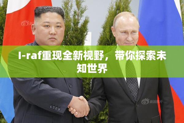 I-raf重现全新视野，带你探索未知世界