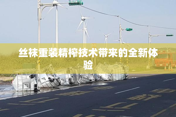丝袜重装精榨技术带来的全新体验