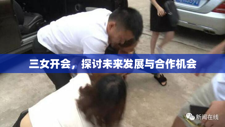 三女开会，探讨未来发展与合作机会
