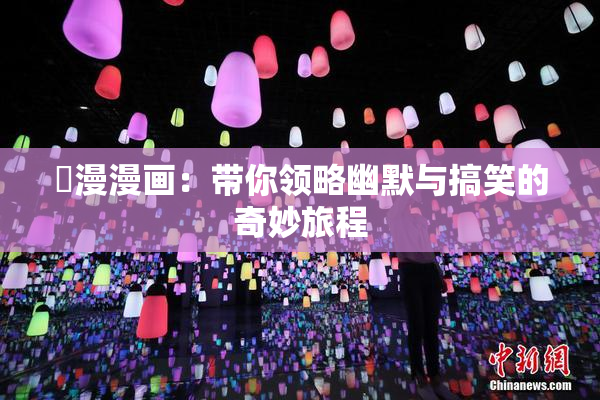囧漫漫画：带你领略幽默与搞笑的奇妙旅程