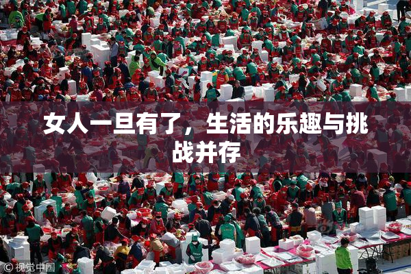 女人一旦有了，生活的乐趣与挑战并存
