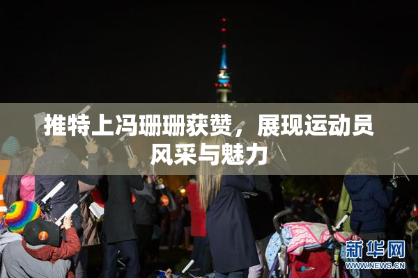 推特上冯珊珊获赞，展现运动员风采与魅力