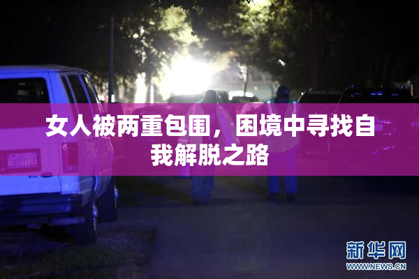 女人被两重包围，困境中寻找自我解脱之路