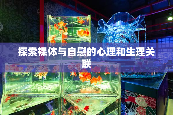 探索裸体与自慰的心理和生理关联