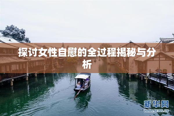 探讨女性自慰的全过程揭秘与分析