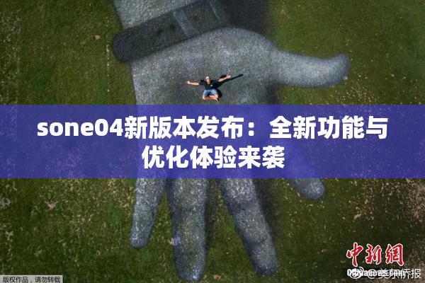 sone04新版本发布：全新功能与优化体验来袭