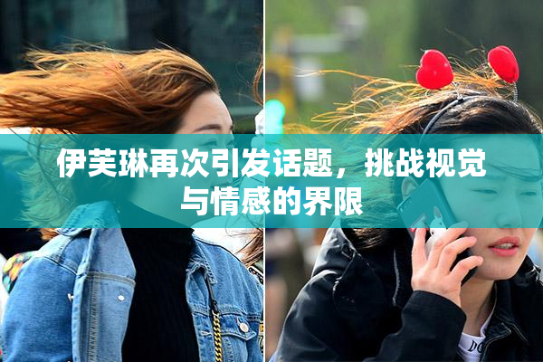 伊芙琳再次引发话题，挑战视觉与情感的界限