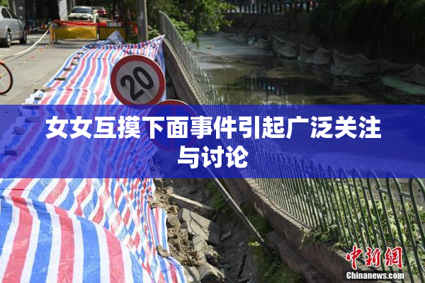 女女互摸下面事件引起广泛关注与讨论
