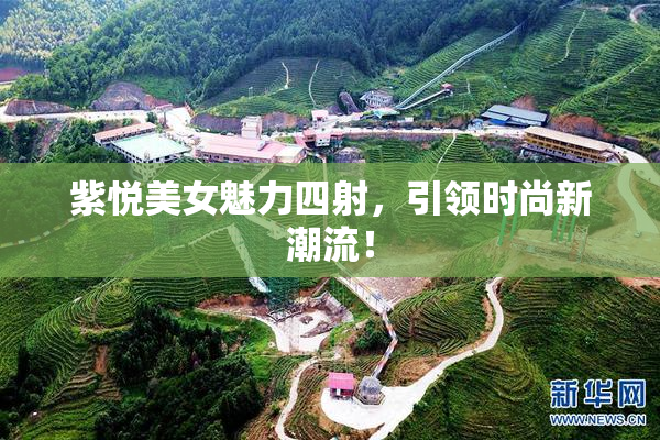 紫悦美女魅力四射，引领时尚新潮流！