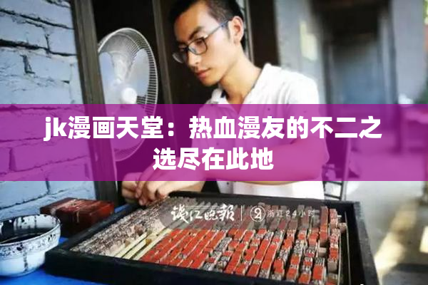 jk漫画天堂：热血漫友的不二之选尽在此地