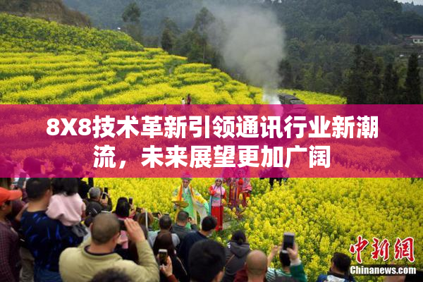8X8技术革新引领通讯行业新潮流，未来展望更加广阔