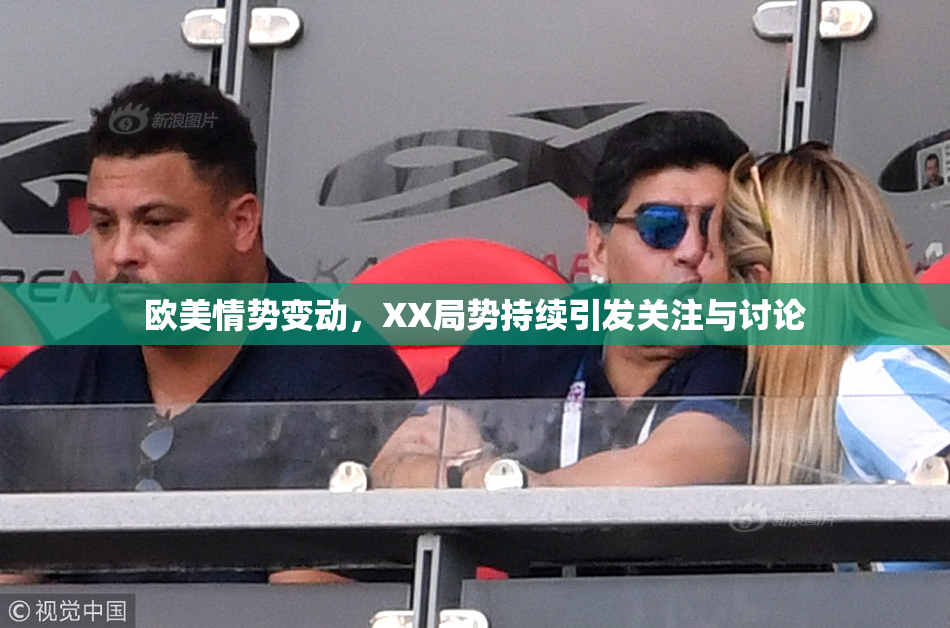 欧美情势变动，XX局势持续引发关注与讨论
