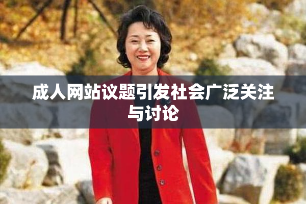 成人网站议题引发社会广泛关注与讨论
