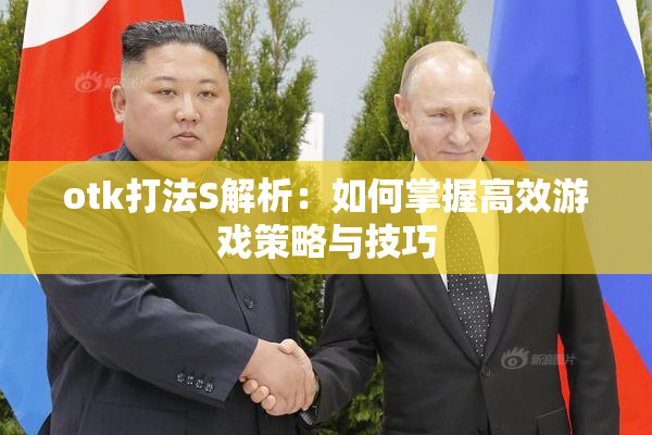 otk打法S解析：如何掌握高效游戏策略与技巧