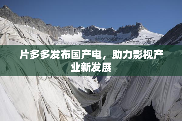片多多发布国产电，助力影视产业新发展
