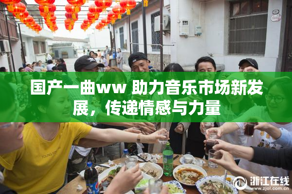 国产一曲ww 助力音乐市场新发展，传递情感与力量