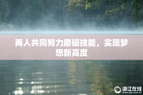 两人共同努力磨砺技能，实现梦想新高度