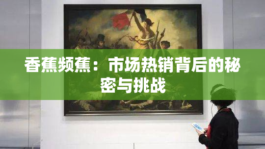香蕉频蕉：市场热销背后的秘密与挑战