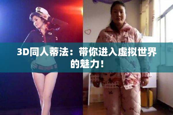 3D同人蒂法：带你进入虚拟世界的魅力！