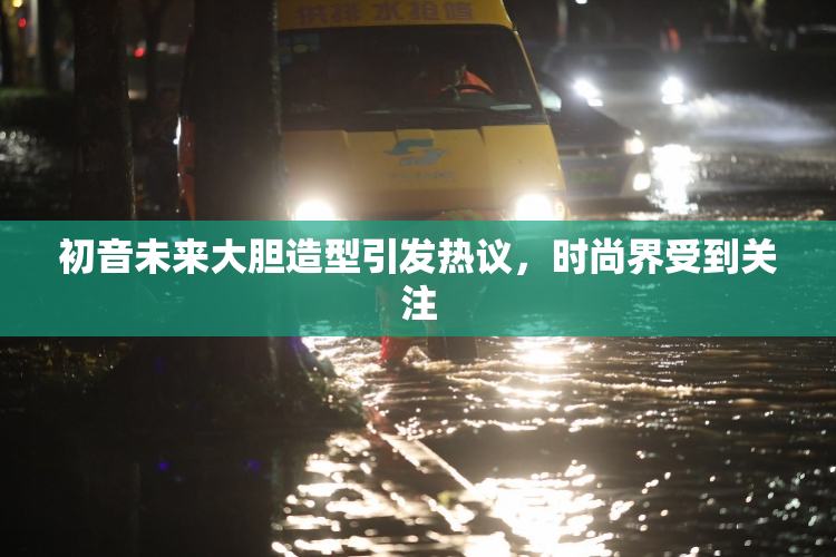 初音未来大胆造型引发热议，时尚界受到关注