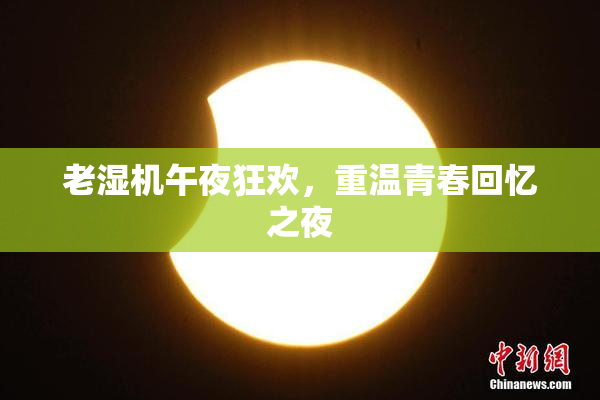 老湿机午夜狂欢，重温青春回忆之夜