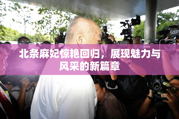 北条麻妃惊艳回归，展现魅力与风采的新篇章