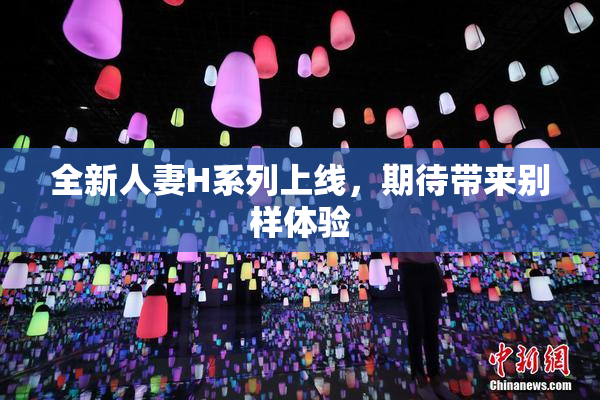 全新人妻H系列上线，期待带来别样体验