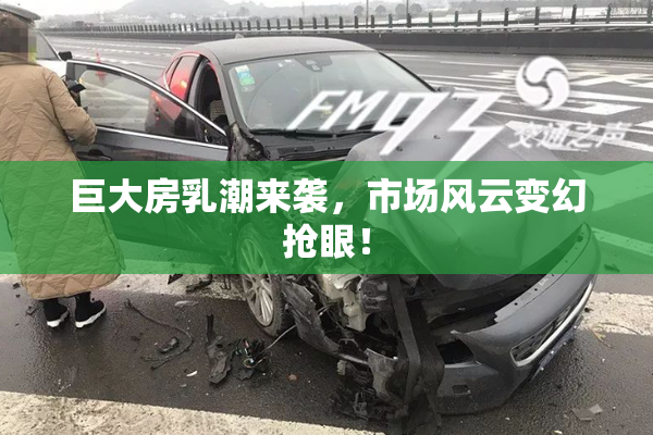 巨大房乳潮来袭，市场风云变幻抢眼！