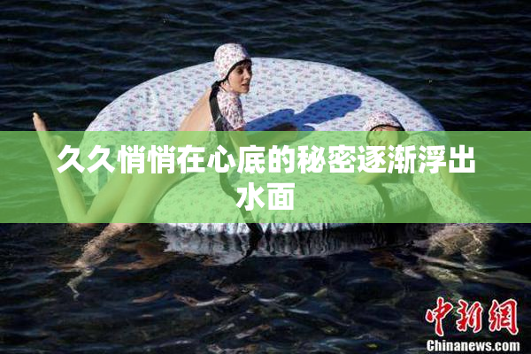 久久悄悄在心底的秘密逐渐浮出水面