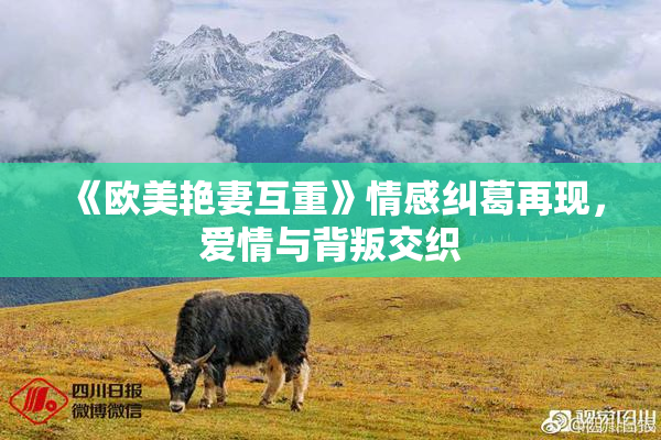 《欧美艳妻互重》情感纠葛再现，爱情与背叛交织