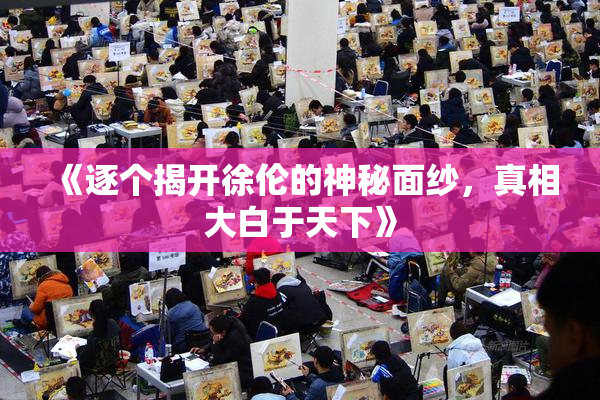《逐个揭开徐伦的神秘面纱，真相大白于天下》