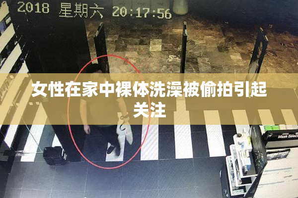 女性在家中裸体洗澡被偷拍引起关注