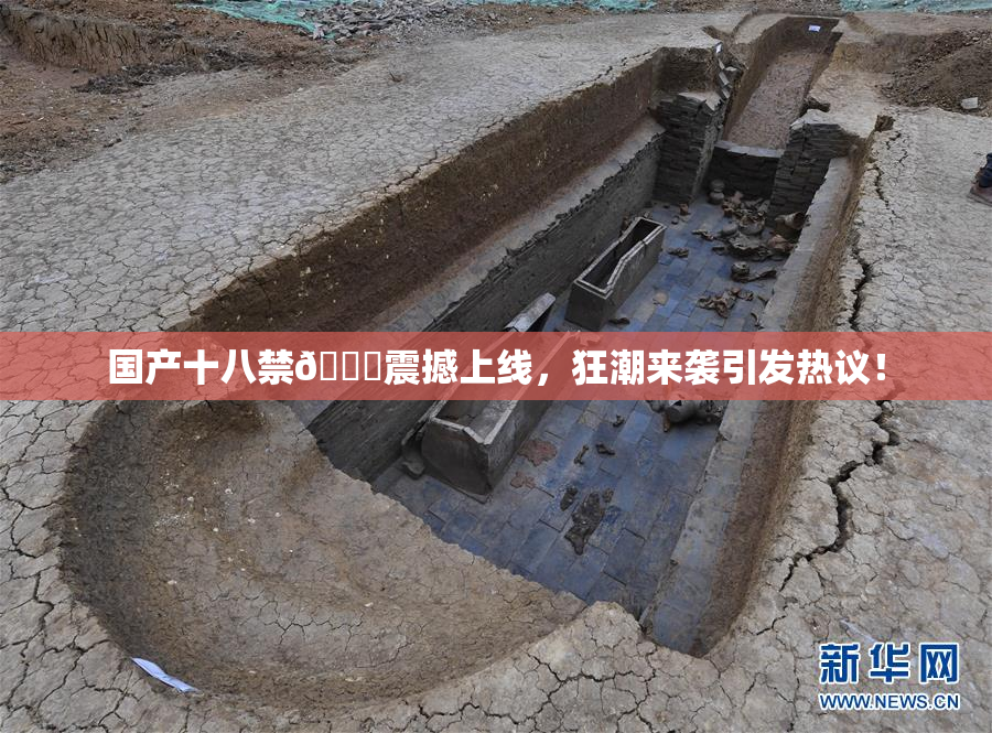 国产十八禁🔞震撼上线，狂潮来袭引发热议！