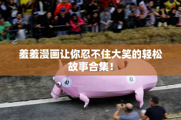 羞羞漫画让你忍不住大笑的轻松故事合集！